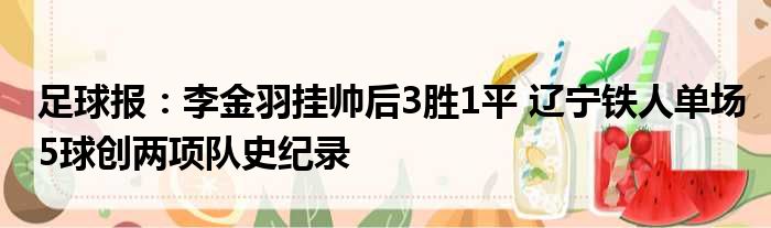 足球报：李金羽挂帅后3胜1平 辽宁铁人单场5球创两项队史纪录