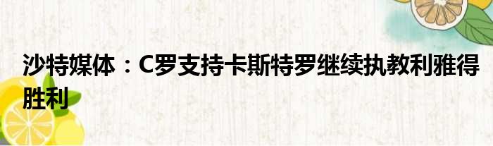 沙特媒体：C罗支持卡斯特罗继续执教利雅得胜利