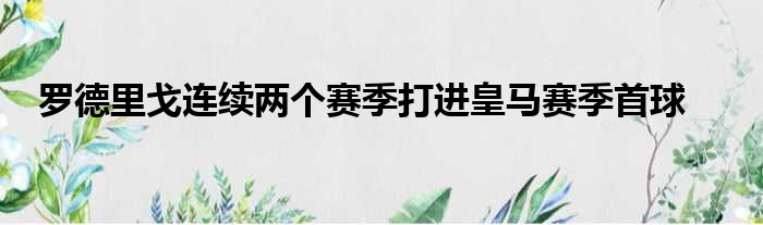 罗德里戈连续两个赛季打进皇马赛季首球