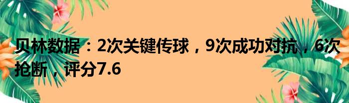 贝林数据：2次关键传球，9次成功对抗，6次抢断，评分7.6