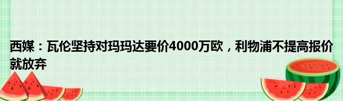 西媒：瓦伦坚持对玛玛达要价4000万欧，利物浦不提高报价就放弃