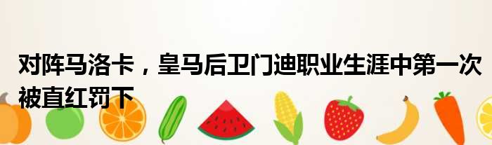 对阵马洛卡，皇马后卫门迪职业生涯中第一次被直红罚下