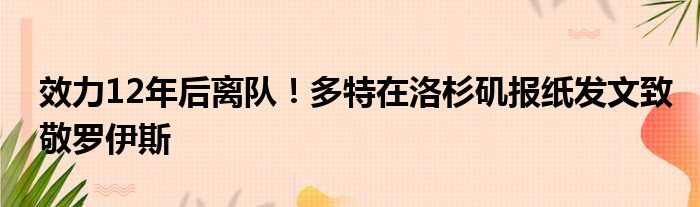 效力12年后离队！多特在洛杉矶报纸发文致敬罗伊斯