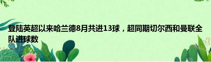 登陆英超以来哈兰德8月共进13球，超同期切尔西和曼联全队进球数