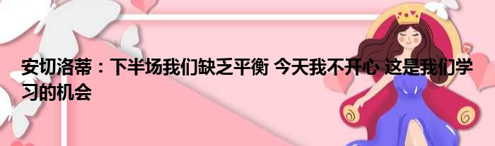 安切洛蒂：下半场我们缺乏平衡 今天我不开心 这是我们学习的机会