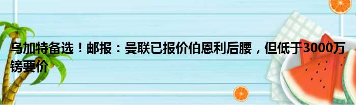 乌加特备选！邮报：曼联已报价伯恩利后腰，但低于3000万镑要价