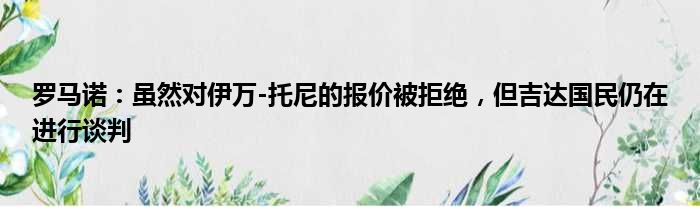 罗马诺：虽然对伊万-托尼的报价被拒绝，但吉达国民仍在进行谈判