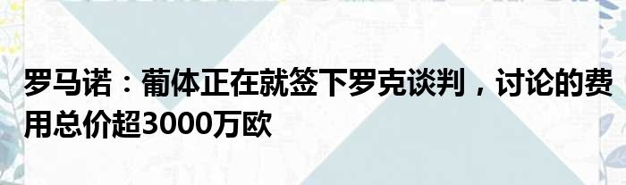 罗马诺：葡体正在就签下罗克谈判，讨论的费用总价超3000万欧