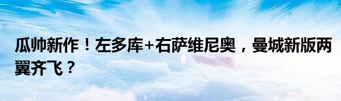 瓜帅新作！左多库+右萨维尼奥，曼城新版两翼齐飞？