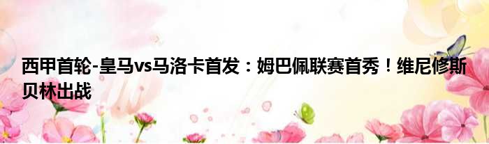 西甲首轮-皇马vs马洛卡首发：姆巴佩联赛首秀！维尼修斯贝林出战