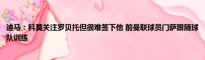 迪马：科莫关注罗贝托但很难签下他 前曼联球员门萨跟随球队训练