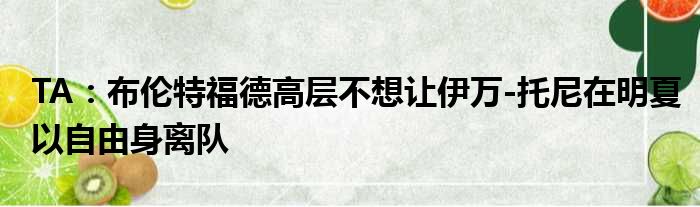 TA：布伦特福德高层不想让伊万-托尼在明夏以自由身离队