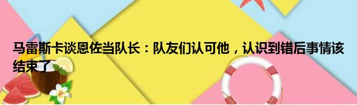 马雷斯卡谈恩佐当队长：队友们认可他，认识到错后事情该结束了