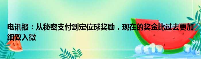 电讯报：从秘密支付到定位球奖励，现在的奖金比过去更加细致入微