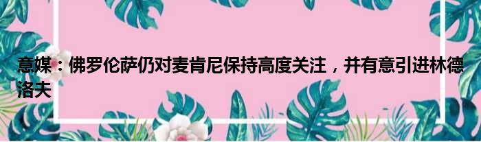 意媒：佛罗伦萨仍对麦肯尼保持高度关注，并有意引进林德洛夫