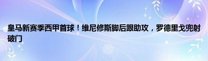 皇马新赛季西甲首球！维尼修斯脚后跟助攻，罗德里戈兜射破门