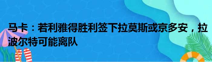 马卡：若利雅得胜利签下拉莫斯或京多安，拉波尔特可能离队