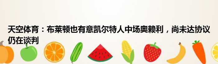 天空体育：布莱顿也有意凯尔特人中场奥赖利，尚未达协议仍在谈判