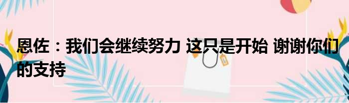 恩佐：我们会继续努力 这只是开始 谢谢你们的支持