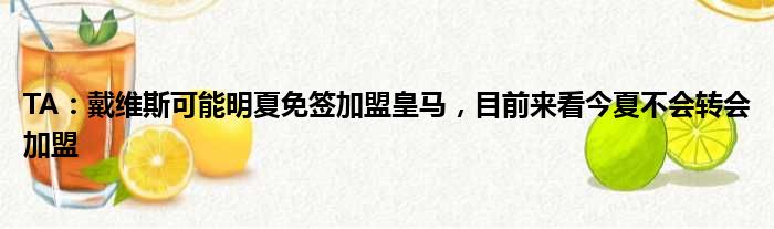 TA：戴维斯可能明夏免签加盟皇马，目前来看今夏不会转会加盟