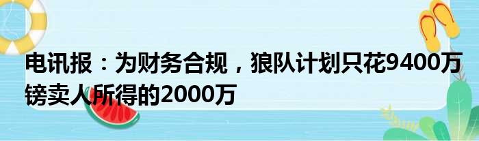 电讯报：为财务合规，狼队计划只花9400万镑卖人所得的2000万