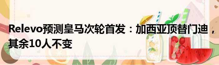 Relevo预测皇马次轮首发：加西亚顶替门迪，其余10人不变