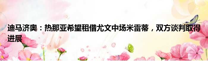 迪马济奥：热那亚希望租借尤文中场米雷蒂，双方谈判取得进展