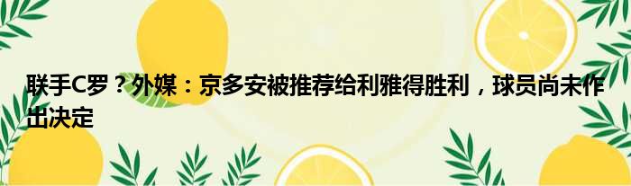 联手C罗？外媒：京多安被推荐给利雅得胜利，球员尚未作出决定