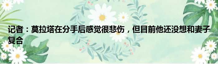 记者：莫拉塔在分手后感觉很悲伤，但目前他还没想和妻子复合