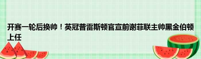 开赛一轮后换帅！英冠普雷斯顿官宣前谢菲联主帅黑金伯顿上任