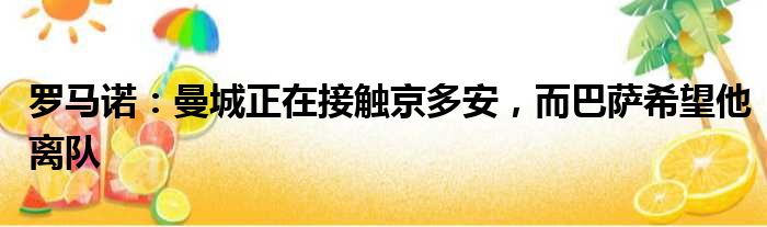 罗马诺：曼城正在接触京多安，而巴萨希望他离队