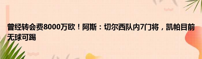 曾经转会费8000万欧！阿斯：切尔西队内7门将，凯帕目前无球可踢