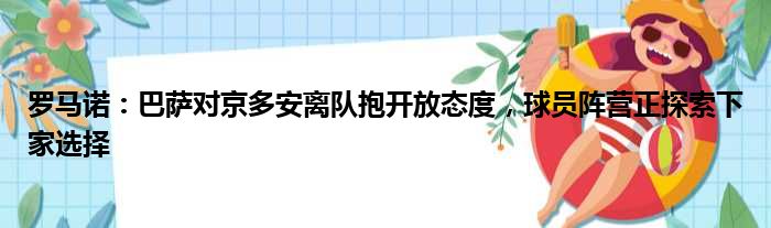 罗马诺：巴萨对京多安离队抱开放态度，球员阵营正探索下家选择