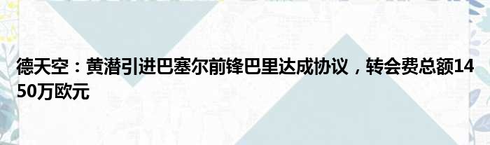 德天空：黄潜引进巴塞尔前锋巴里达成协议，转会费总额1450万欧元