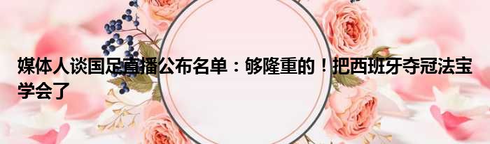媒体人谈国足直播公布名单：够隆重的！把西班牙夺冠法宝学会了