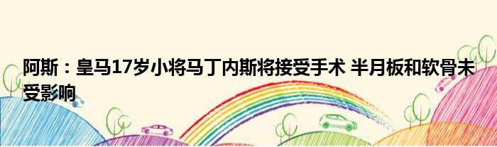 阿斯：皇马17岁小将马丁内斯将接受手术 半月板和软骨未受影响