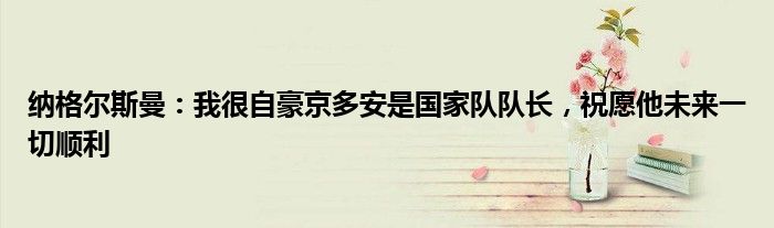 纳格尔斯曼：我很自豪京多安是国家队队长，祝愿他未来一切顺利