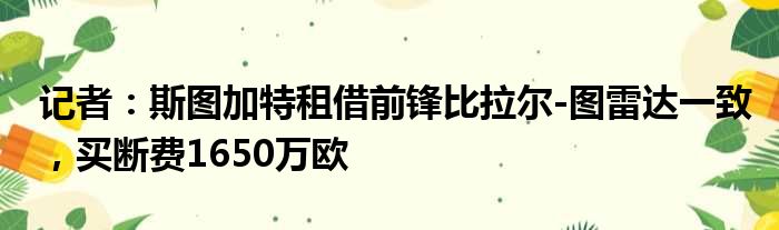 记者：斯图加特租借前锋比拉尔-图雷达一致，买断费1650万欧