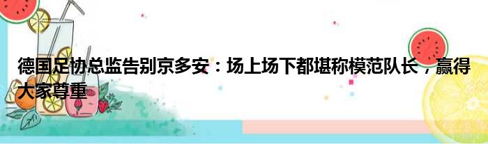 德国足协总监告别京多安：场上场下都堪称模范队长，赢得大家尊重