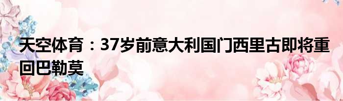 天空体育：37岁前意大利国门西里古即将重回巴勒莫