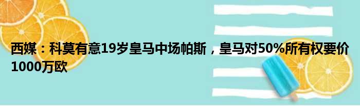 西媒：科莫有意19岁皇马中场帕斯，皇马对50%所有权要价1000万欧