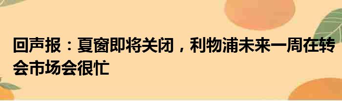 回声报：夏窗即将关闭，利物浦未来一周在转会市场会很忙
