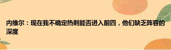 内维尔：现在我不确定热刺能否进入前四，他们缺乏阵容的深度