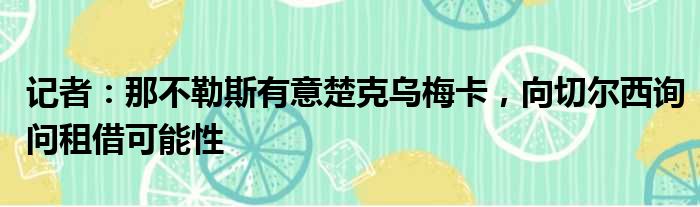记者：那不勒斯有意楚克乌梅卡，向切尔西询问租借可能性