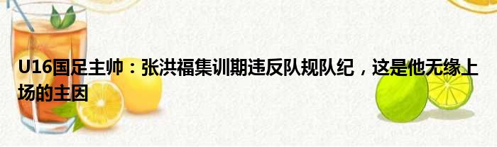 U16国足主帅：张洪福集训期违反队规队纪，这是他无缘上场的主因