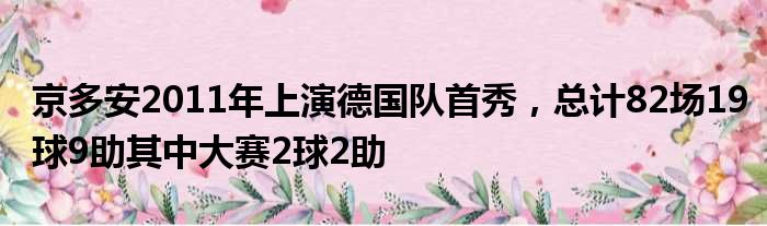 京多安2011年上演德国队首秀，总计82场19球9助其中大赛2球2助