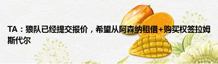 TA：狼队已经提交报价，希望从阿森纳租借+购买权签拉姆斯代尔