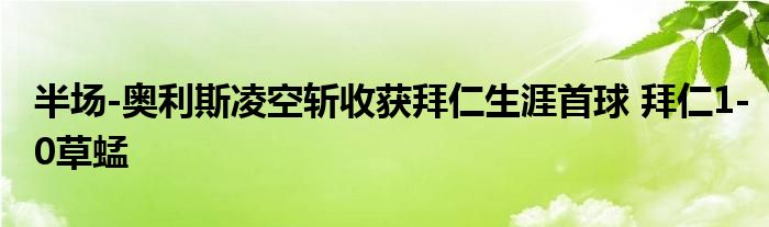 半场-奥利斯凌空斩收获拜仁生涯首球 拜仁1-0草蜢