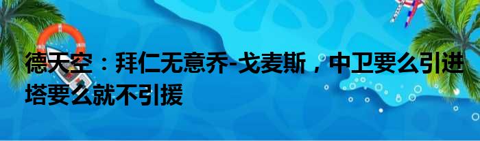 德天空：拜仁无意乔-戈麦斯，中卫要么引进塔要么就不引援