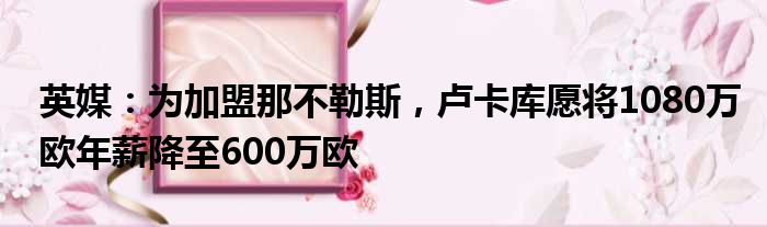 英媒：为加盟那不勒斯，卢卡库愿将1080万欧年薪降至600万欧